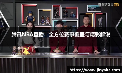 腾讯NBA直播：全方位赛事覆盖与精彩解说